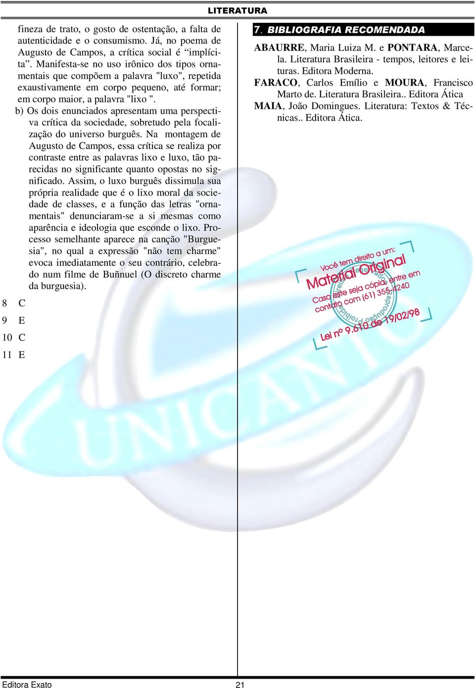 b) Os dois enunciados apresentam uma perspectiva crítica da sociedade, sobretudo pela focalização do universo burguês.