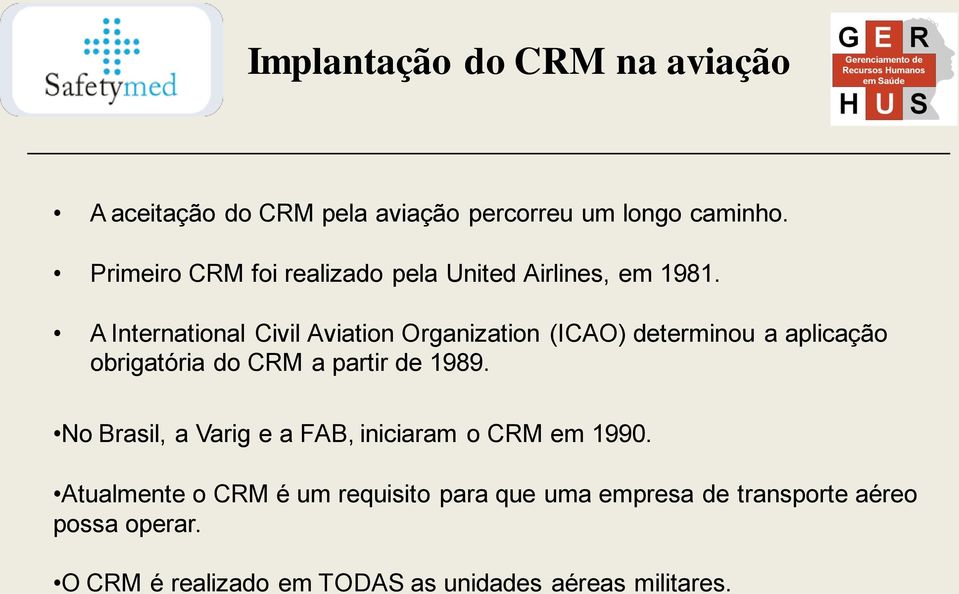 A International Civil Aviation Organization (ICAO) determinou a aplicação obrigatória do CRM a partir de 1989.