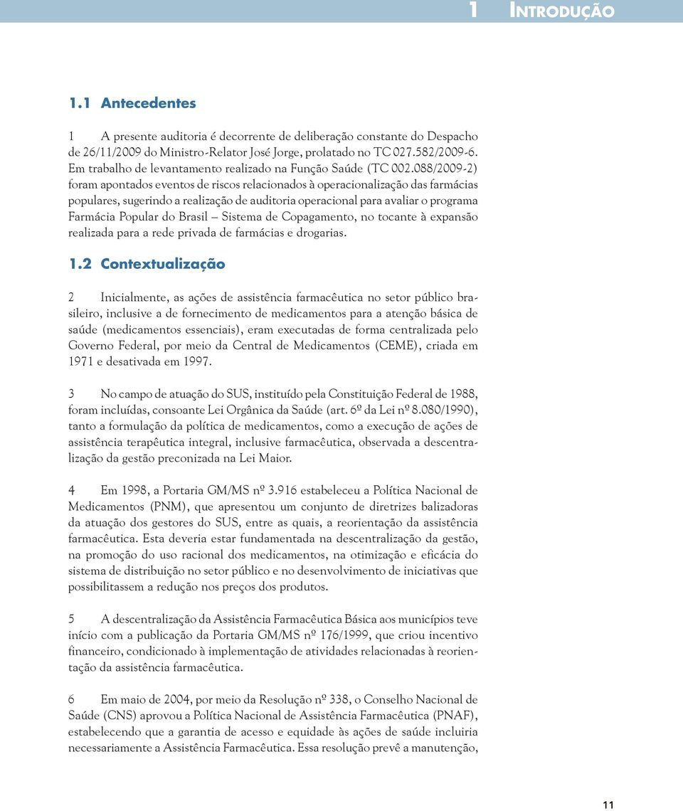 088/2009-2) foram apontados eventos de riscos relacionados à operacionalização das farmácias populares, sugerindo a realização de auditoria operacional para avaliar o programa Farmácia Popular do