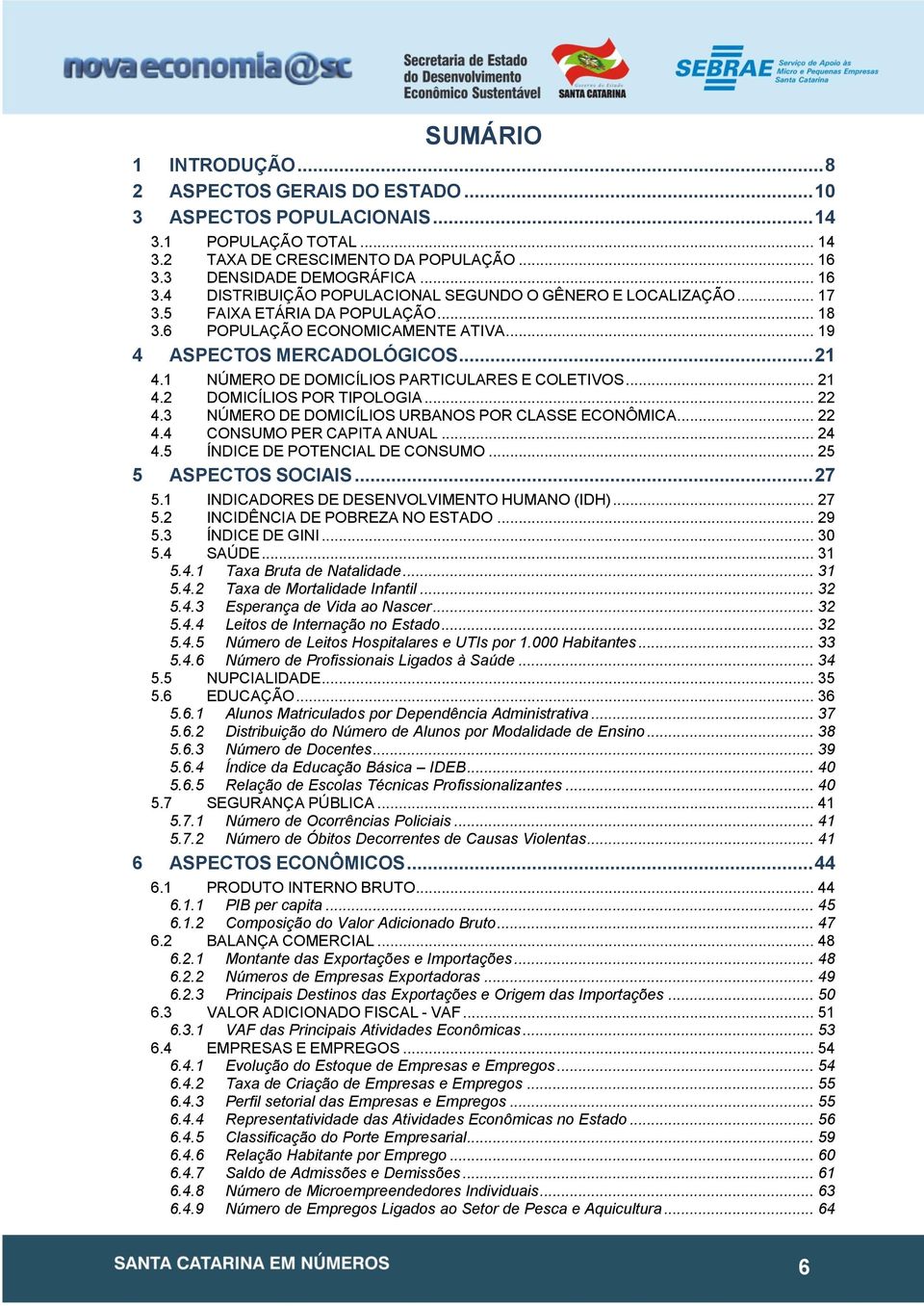 .. 21 4.1 NÚMERO DE DOMICÍLIOS PARTICULARES E COLETIVOS... 21 4.2 DOMICÍLIOS POR TIPOLOGIA... 22 4.3 NÚMERO DE DOMICÍLIOS URBANOS POR CLASSE ECONÔMICA... 22 4.4 CONSUMO PER CAPITA ANUAL... 24 4.