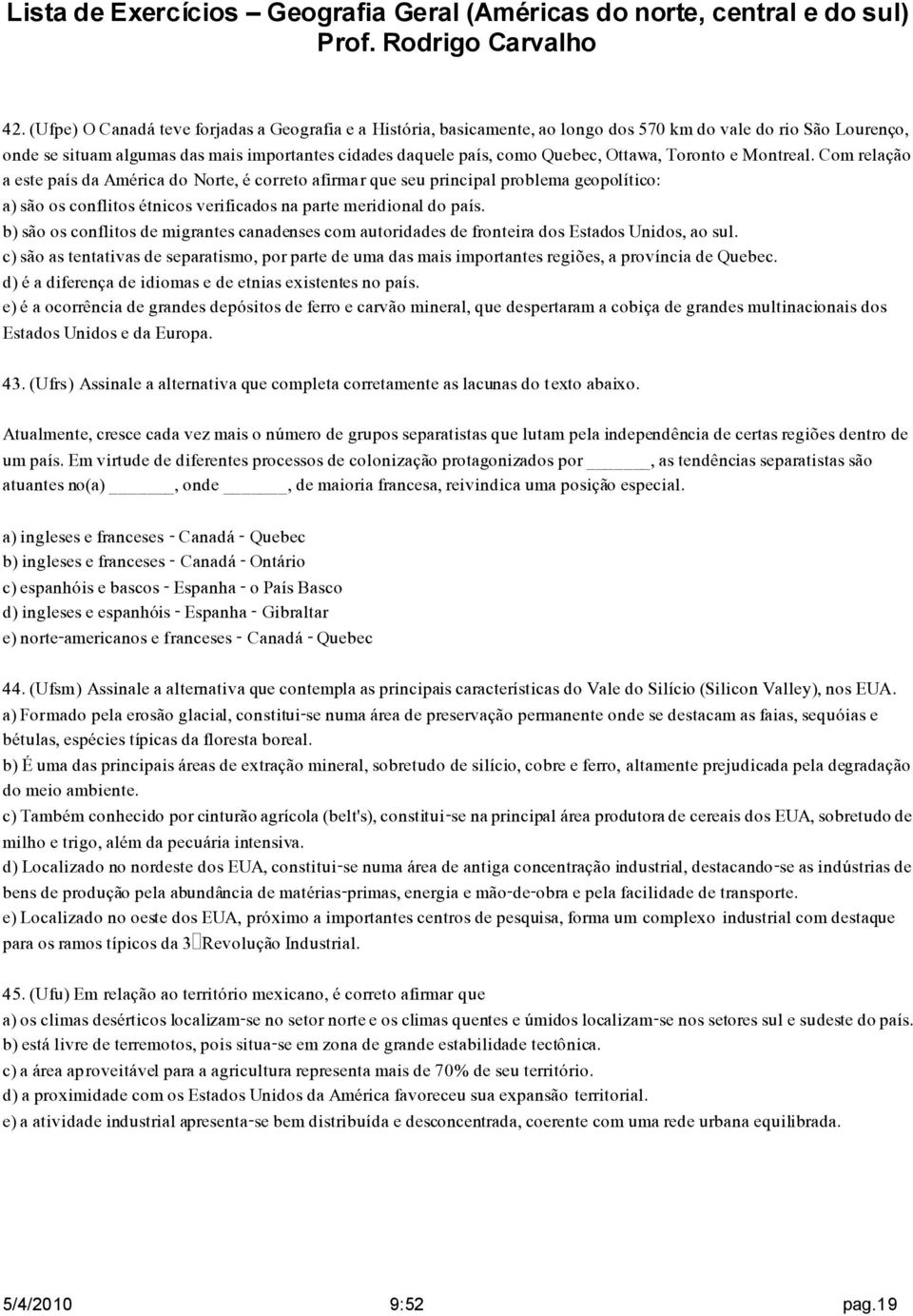 Com relação a este país da América do Norte, é correto afirmar que seu principal problema geopolítico: a) são os conflitos étnicos verificados na parte meridional do país.