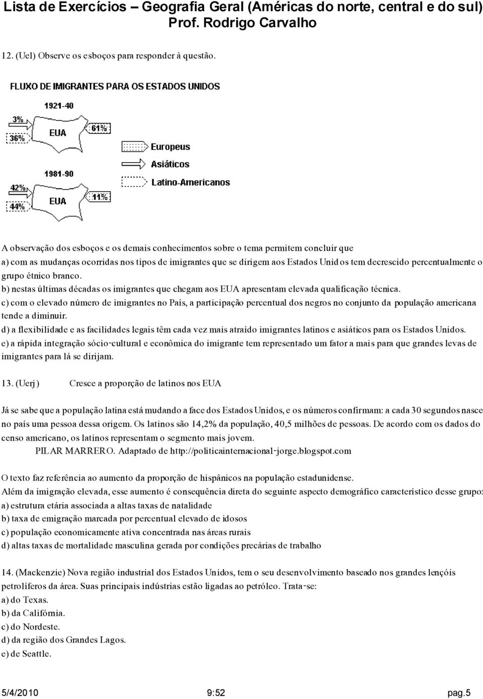 percentualmente o grupo étnico branco. b) nestas últimas décadas os imigrantes que chegam aos EUA apresentam elevada qualificação técnica.