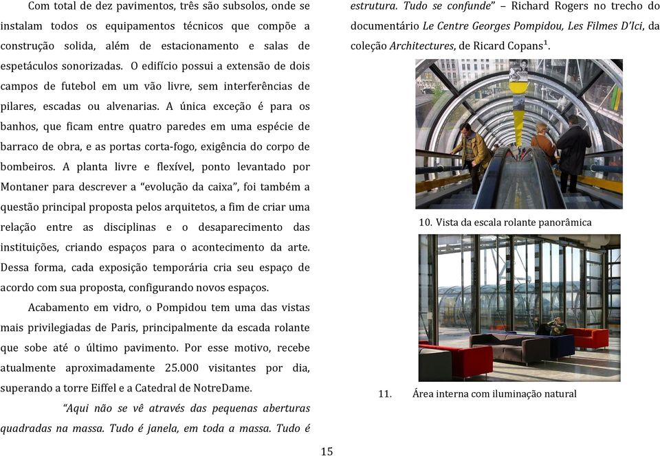 A única exceção é para os banhos, que ficam entre quatro paredes em uma espécie de barraco de obra, e as portas corta-fogo, exigência do corpo de bombeiros.