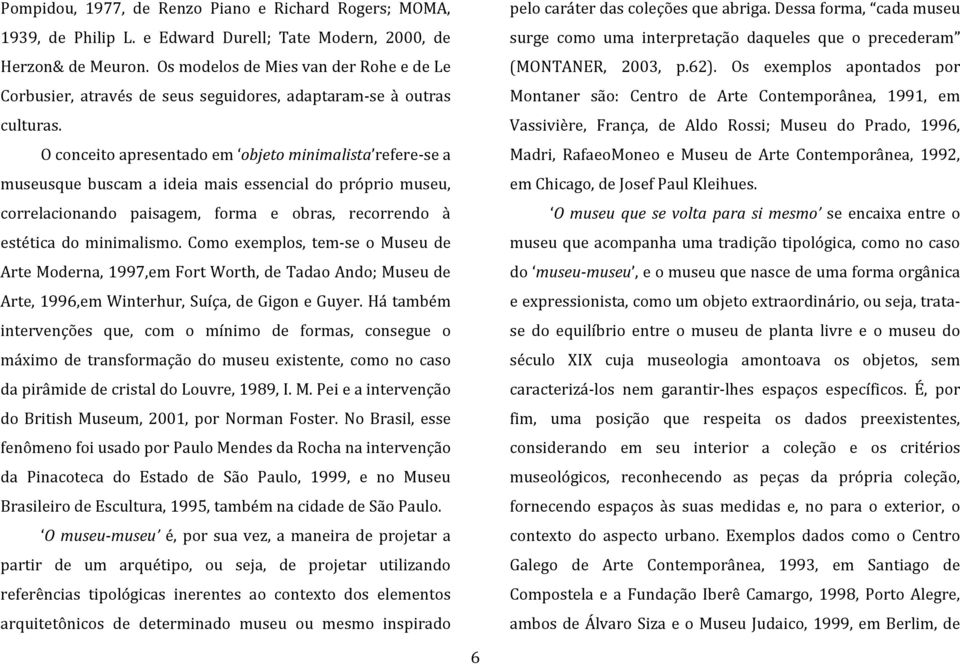 O conceito apresentado em objeto minimalista refere-se a museusque buscam a ideia mais essencial do próprio museu, correlacionando paisagem, forma e obras, recorrendo à estética do minimalismo.