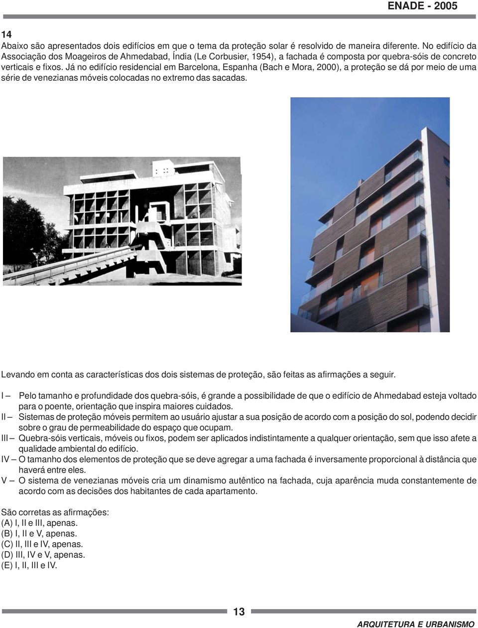 Já no edifício residencial em Barcelona, Espanha (Bach e Mora, 2000), a proteção se dá por meio de uma série de venezianas móveis colocadas no extremo das sacadas.