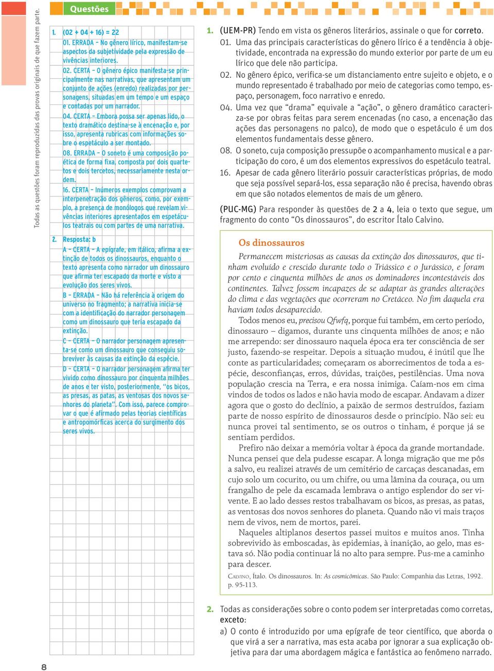 CERTA O gênero épico manifesta-se principalmente nas narrativas, que apresentam um conjunto de ações (enredo) realizadas por personagens, situadas em um tempo e um espaço e contadas por um narrador.