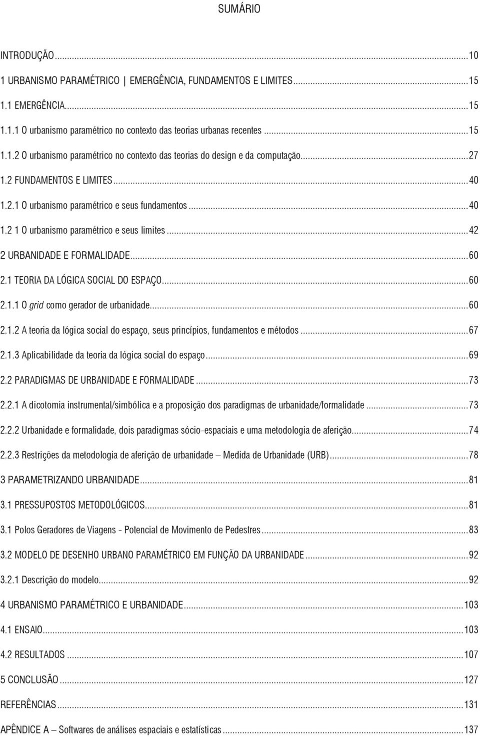 1 TEORIA DA LÓGICA SOCIAL DO ESPAÇO... 60 2.1.1 O grid como gerador de urbanidade... 60 2.1.2 A teoria da lógica social do espaço, seus princípios, fundamentos e métodos... 67 2.1.3 Aplicabilidade da teoria da lógica social do espaço.