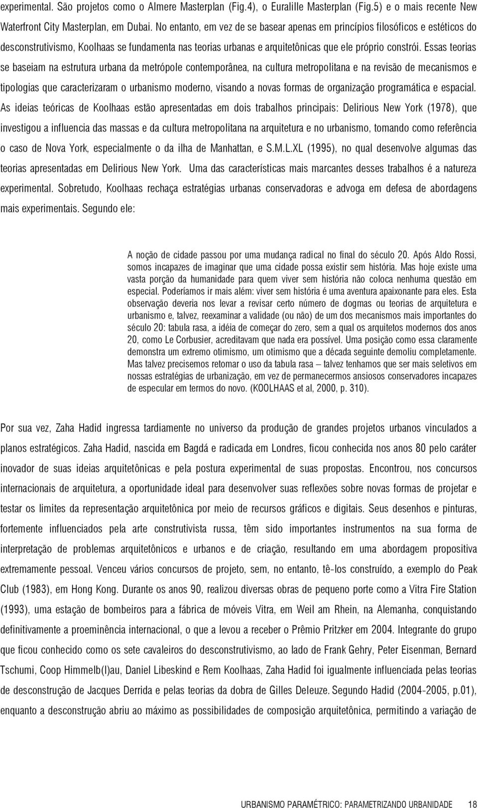 Essas teorias se baseiam na estrutura urbana da metrópole contemporânea, na cultura metropolitana e na revisão de mecanismos e tipologias que caracterizaram o urbanismo moderno, visando a novas