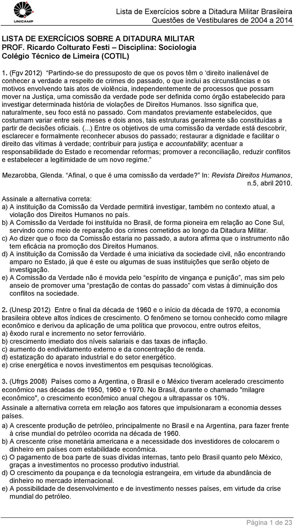 de violência, independentemente de processos que possam mover na Justiça, uma comissão da verdade pode ser definida como órgão estabelecido para investigar determinada história de violações de