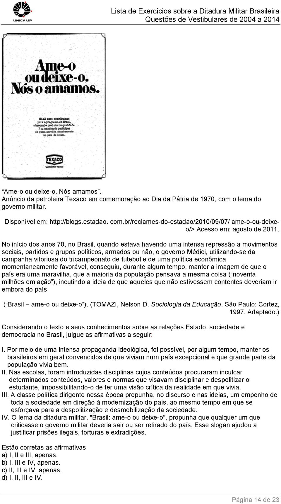 do tricampeonato de futebol e de uma política econômica momentaneamente favorável, conseguiu, durante algum tempo, manter a imagem de que o país era uma maravilha, que a maioria da população pensava