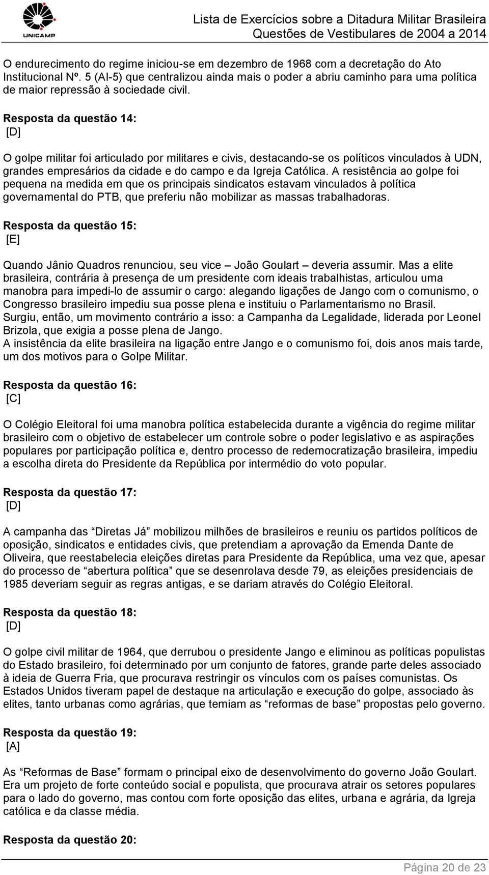 Resposta da questão 14: [D] O golpe militar foi articulado por militares e civis, destacando-se os políticos vinculados à UDN, grandes empresários da cidade e do campo e da Igreja Católica.