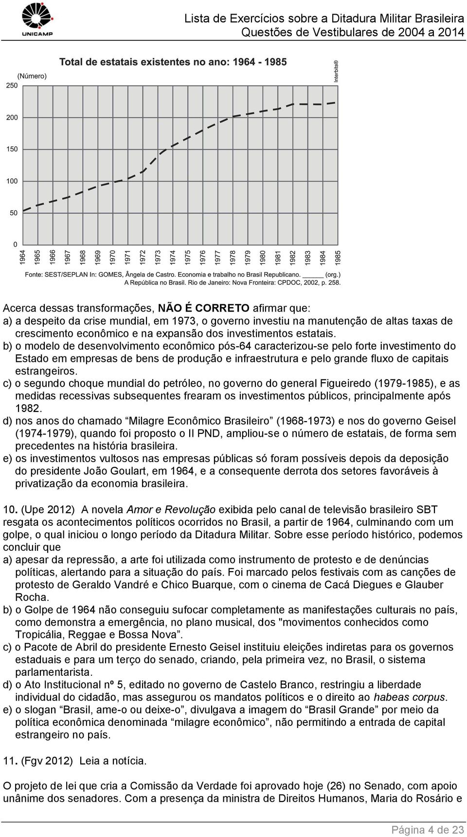 b) o modelo de desenvolvimento econômico pós-64 caracterizou-se pelo forte investimento do Estado em empresas de bens de produção e infraestrutura e pelo grande fluxo de capitais estrangeiros.