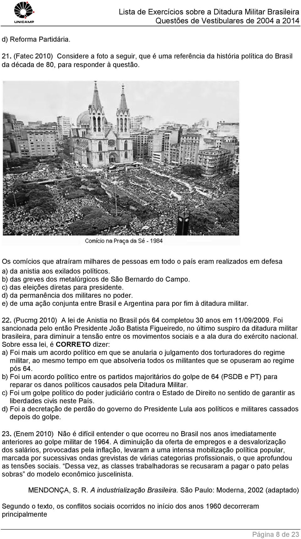 c) das eleições diretas para presidente. d) da permanência dos militares no poder. e) de uma ação conjunta entre Brasil e Argentina para por fim à ditadura militar. 22.