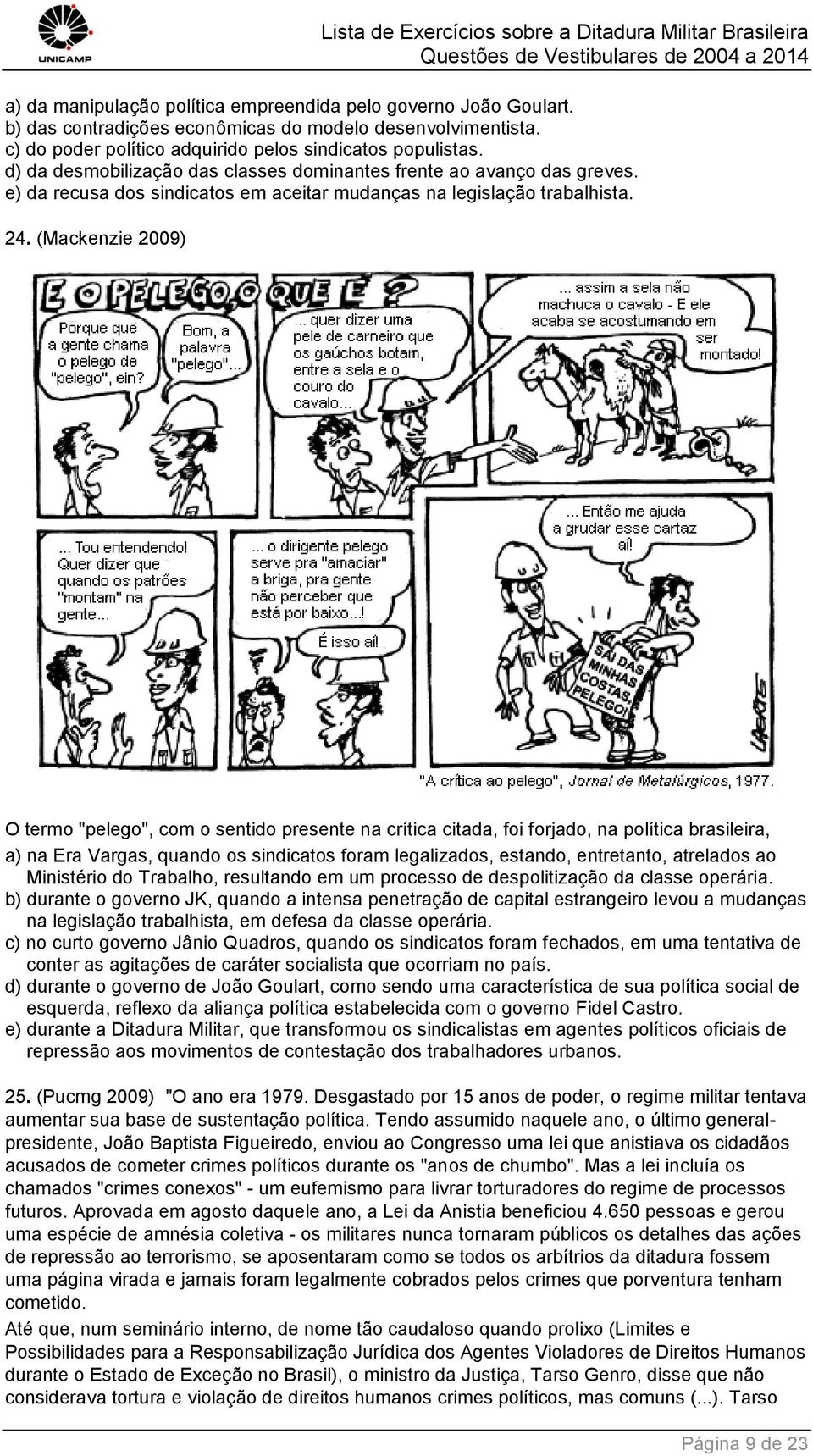 (Mackenzie 2009) O termo "pelego", com o sentido presente na crítica citada, foi forjado, na política brasileira, a) na Era Vargas, quando os sindicatos foram legalizados, estando, entretanto,