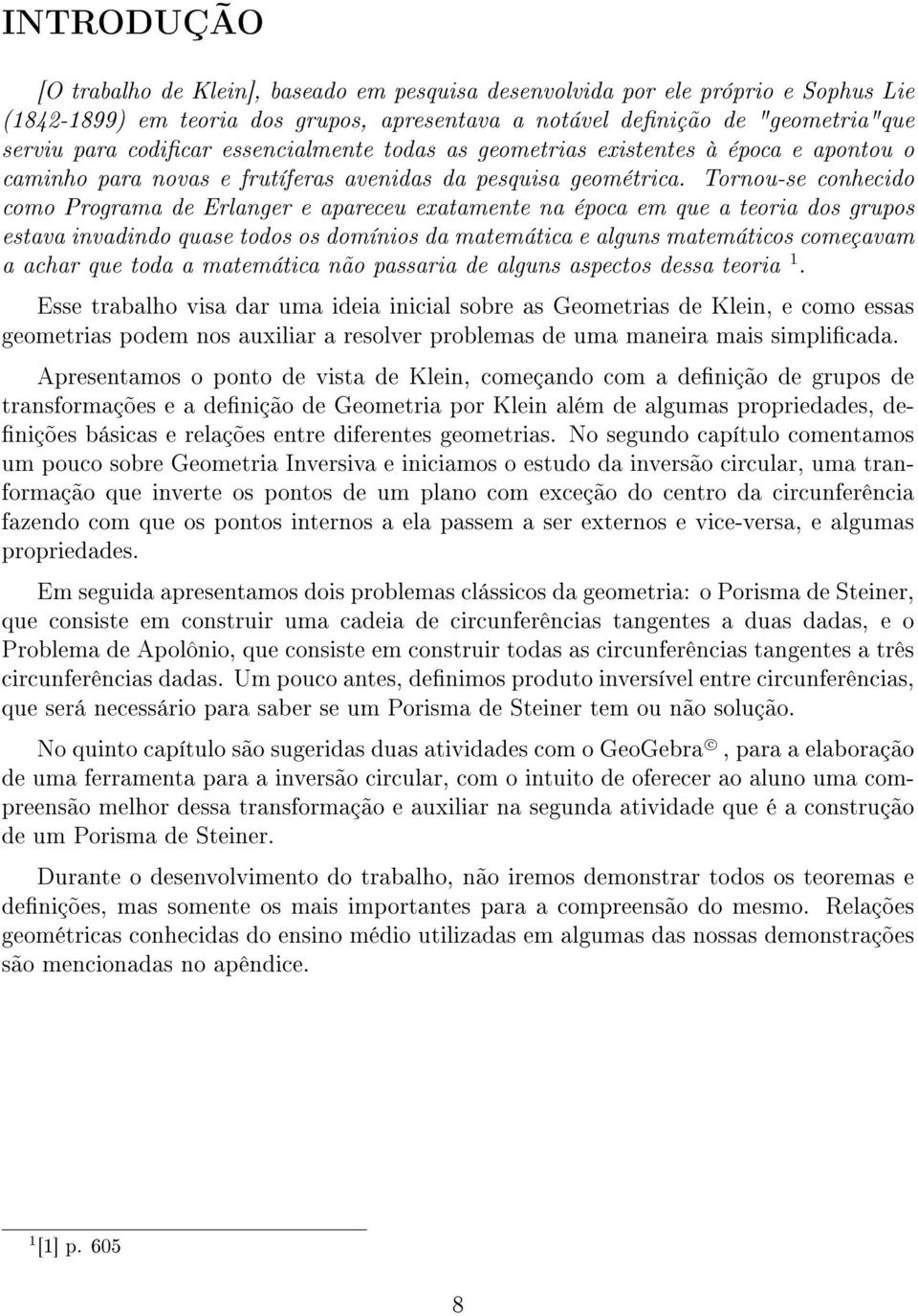 Tornou-se conhecido como Programa de Erlanger e apareceu exatamente na época em que a teoria dos grupos estava invadindo quase todos os domínios da matemática e alguns matemáticos começavam a achar