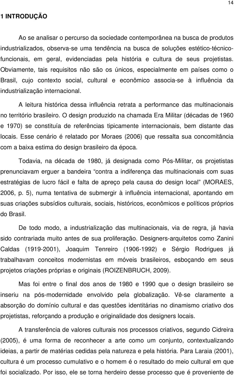 Obviamente, tais requisitos não são os únicos, especialmente em países como o Brasil, cujo contexto social, cultural e econômico associa-se à influência da industrialização internacional.