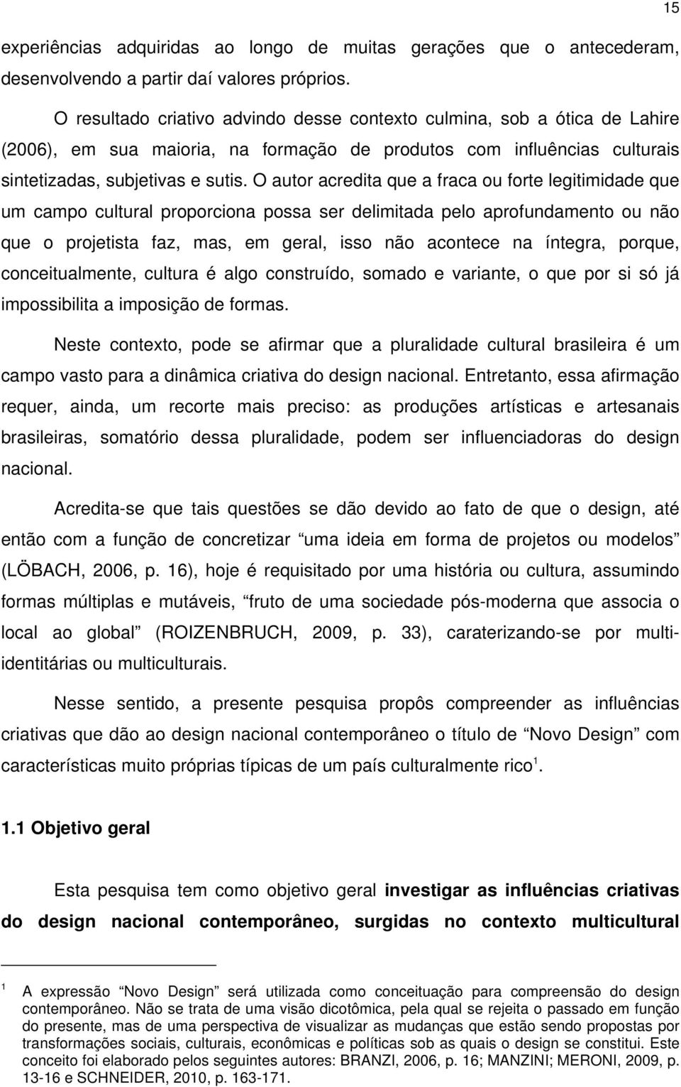 O autor acredita que a fraca ou forte legitimidade que um campo cultural proporciona possa ser delimitada pelo aprofundamento ou não que o projetista faz, mas, em geral, isso não acontece na íntegra,