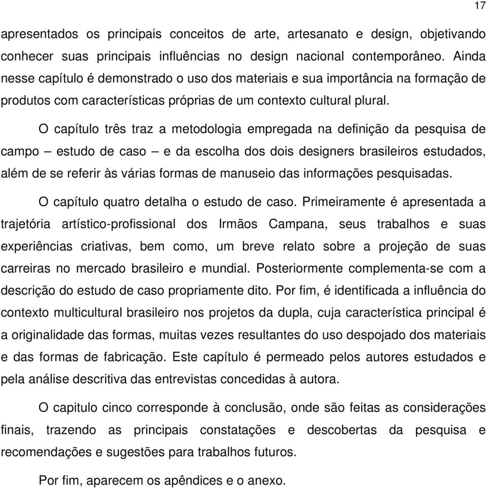 O capítulo três traz a metodologia empregada na definição da pesquisa de campo estudo de caso e da escolha dos dois designers brasileiros estudados, além de se referir às várias formas de manuseio