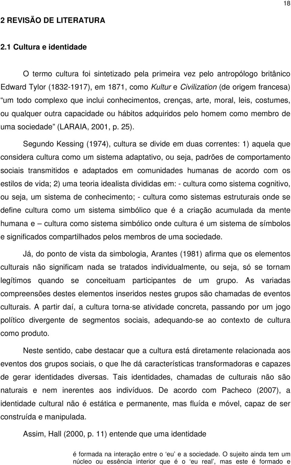 que inclui conhecimentos, crenças, arte, moral, leis, costumes, ou qualquer outra capacidade ou hábitos adquiridos pelo homem como membro de uma sociedade (LARAIA, 2001, p. 25).