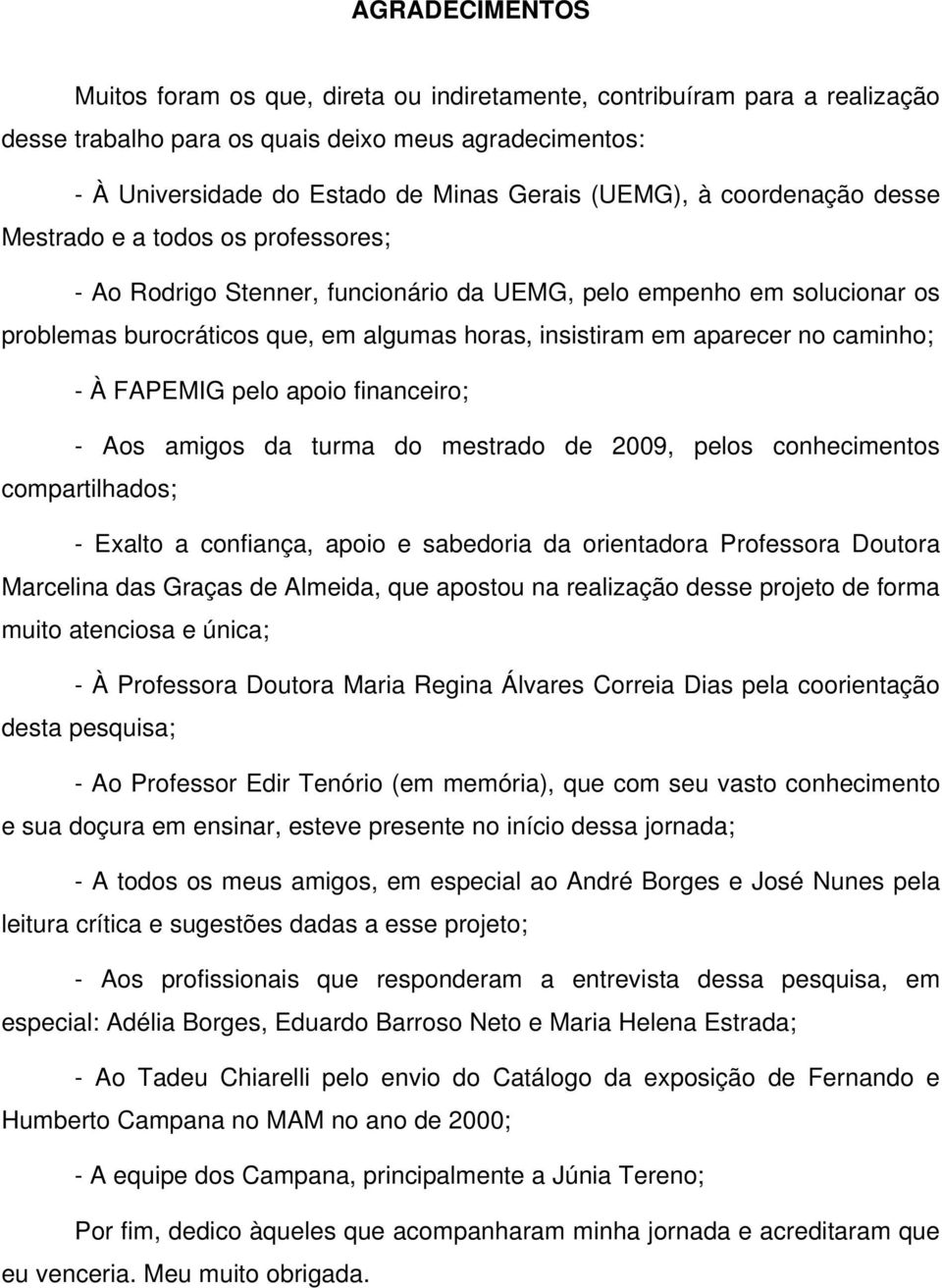 caminho; - À FAPEMIG pelo apoio financeiro; - Aos amigos da turma do mestrado de 2009, pelos conhecimentos compartilhados; - Exalto a confiança, apoio e sabedoria da orientadora Professora Doutora