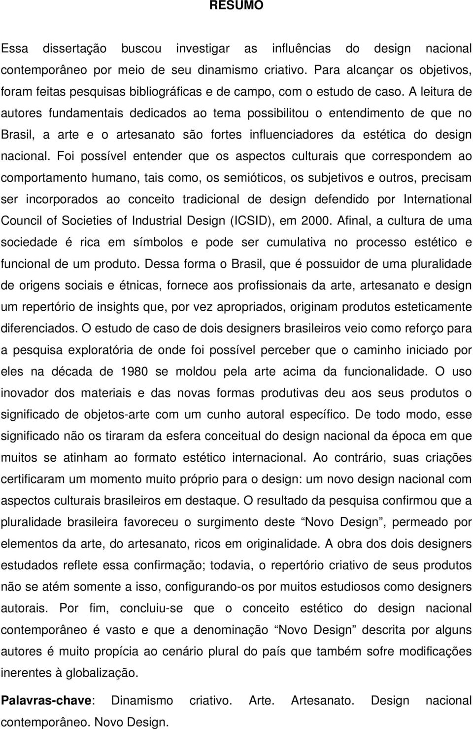 A leitura de autores fundamentais dedicados ao tema possibilitou o entendimento de que no Brasil, a arte e o artesanato são fortes influenciadores da estética do design nacional.