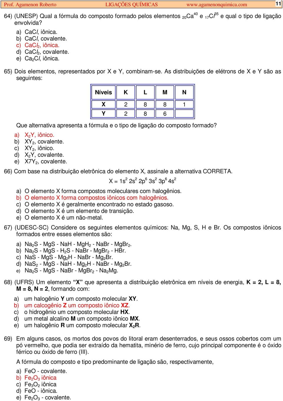 As distribuições de elétrons de X e Y são as seguintes: Níveis K L M N X 2 8 8 1 Y 2 8 6 Que alternativa apresenta a fórmula e o tipo de ligação do composto formado? a) X 2 Y, iônico.