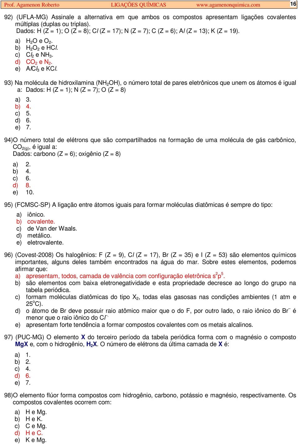 93) Na molécula de hidroxilamina (N 2 ), o número total de pares eletrônicos que unem os átomos é igual a: Dados: (Z = 1); N (Z = 7); (Z = 8) a) 3. b) 4. c) 5. d) 6. e) 7.