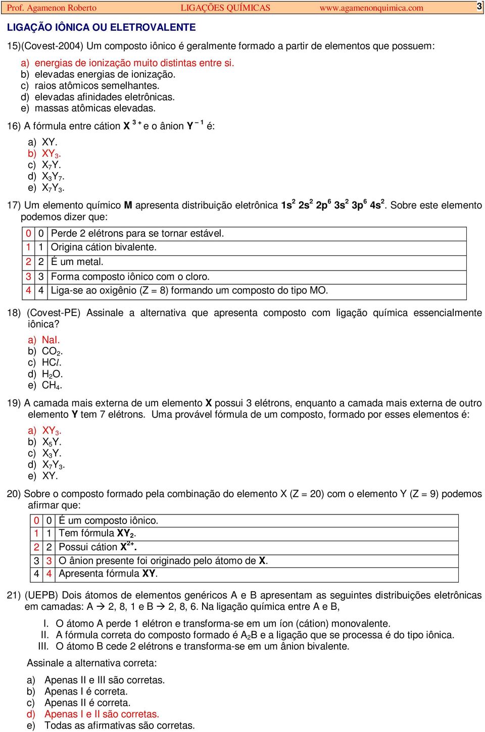 b) elevadas energias de ionização. c) raios atômicos semelhantes. d) elevadas afinidades eletrônicas. e) massas atômicas elevadas. 16) A fórmula entre cátion X 3 + e o ânion Y 1 é: a) XY. b) XY 3.