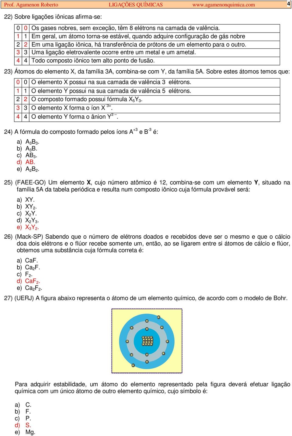 3 3 Uma ligação eletrovalente ocorre entre um metal e um ametal. 4 4 Todo composto iônico tem alto ponto de fusão. 23) Átomos do elemento X, da família 3A, combina-se com Y, da família 5A.