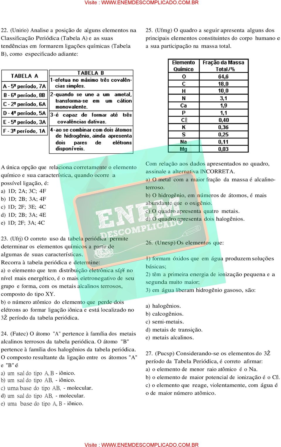 A única opção que relaciona corretamente o elemento químico e sua característica, quando ocorre a possível ligação, é: a) 1D; 2A; 3C; 4F b) 1D; 2B; 3A; 4F c) 1D; 2F; 3E; 4C d) 1D; 2B; 3A; 4E e) 1D;