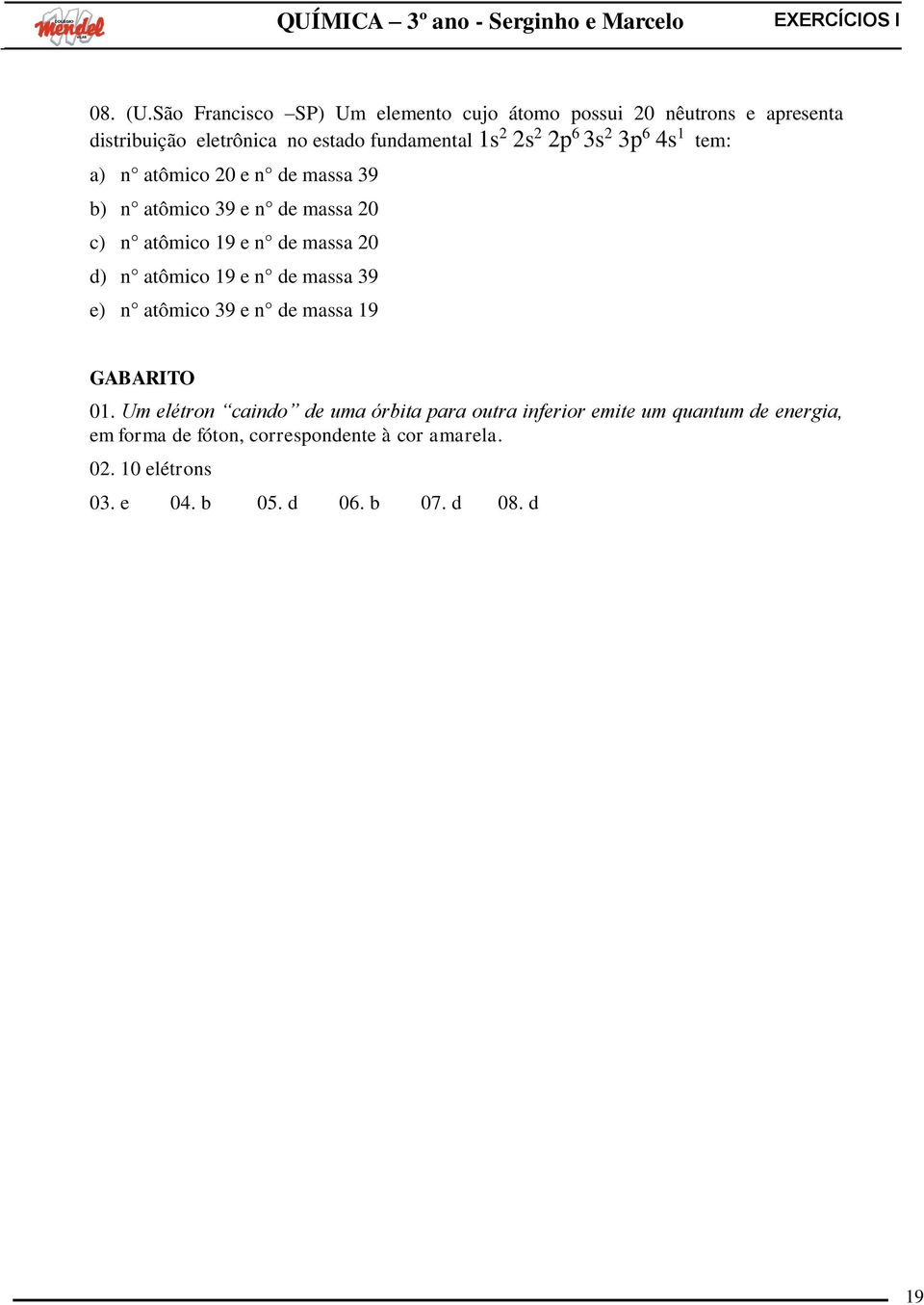 2p 6 3s 2 3p 6 4s 1 tem: a) n atômico 20 e n de massa 39 b) n atômico 39 e n de massa 20 c) n atômico 19 e n de massa 20 d) n