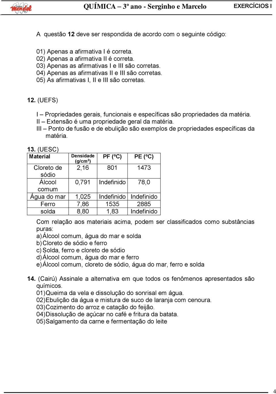 II Extensão é uma propriedade geral da matéria. III Ponto de fusão e de ebulição são exemplos de propriedades específicas da matéria. 13.