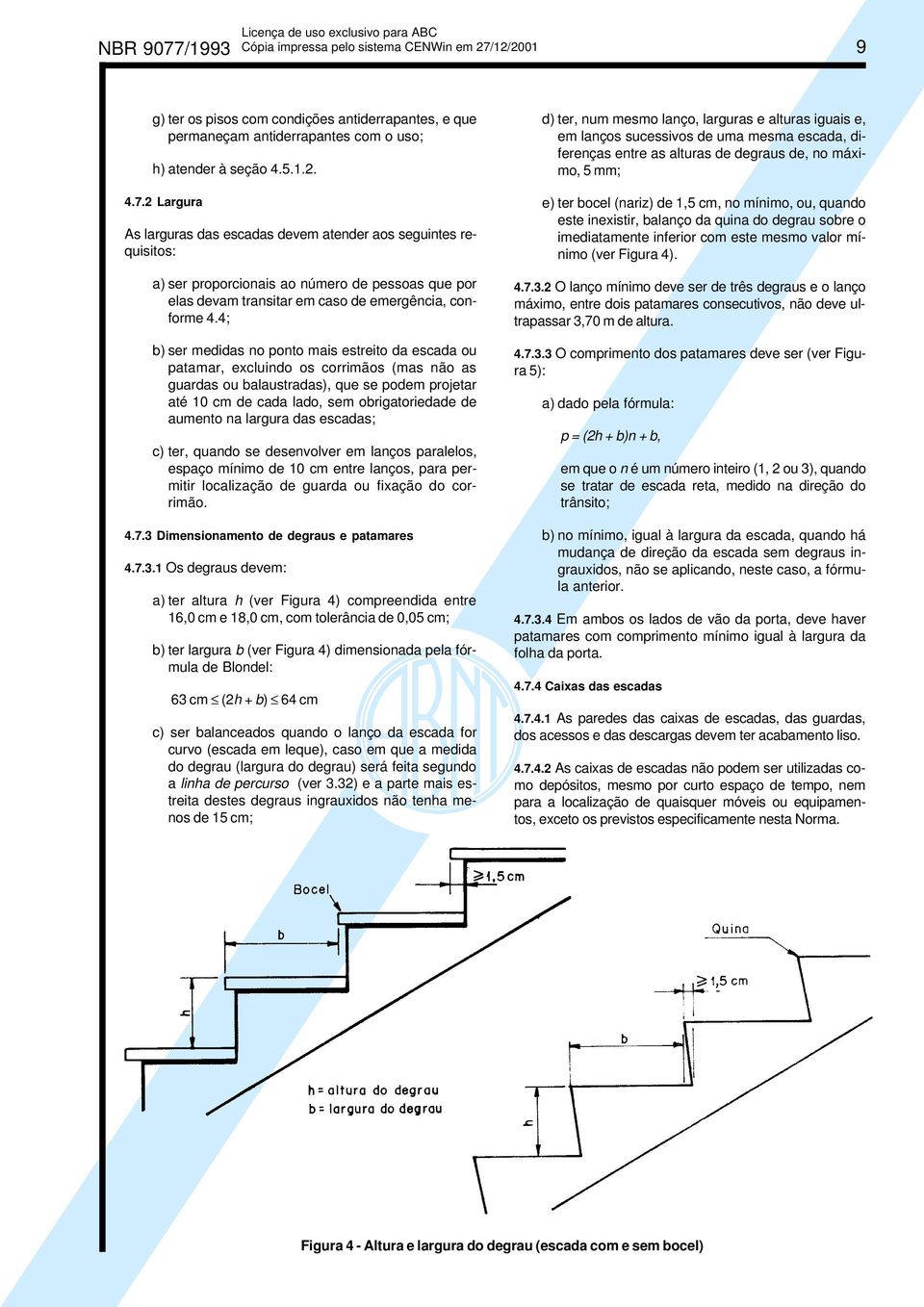 aumento na largura das escadas; c) ter, quando se desenvolver em lanços paralelos, espaço mínimo de 10 cm entre lanços, para permitir localização de guarda ou fixação do corrimão. 4.7.