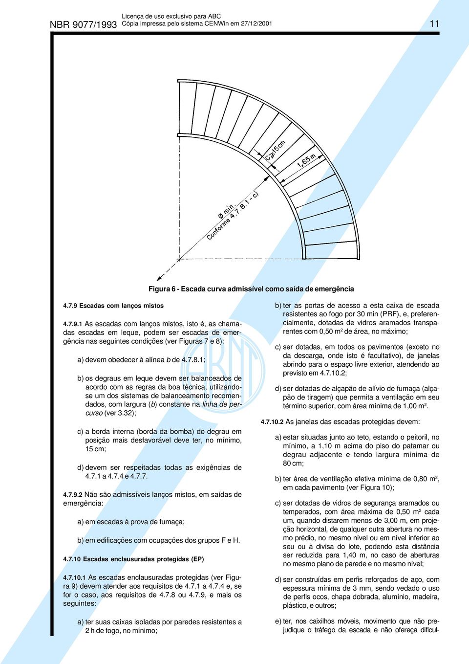 (ver 3.32); c) a borda interna (borda da bomba) do degrau em posição mais desfavorável deve ter, no mínimo, 15 cm; d) devem ser respeitadas todas as exigências de 4.7.1 a 4.7.4 e 4.7.7. 4.7.9.