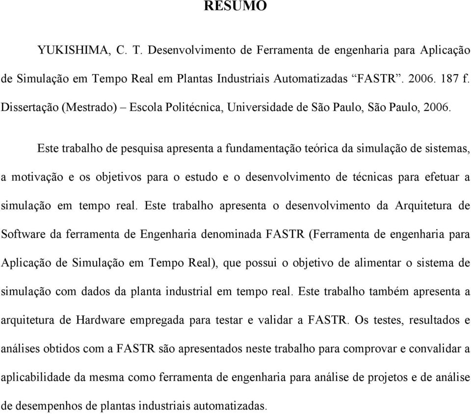 Este trabalho de pesquisa apresenta a fundamentação teórica da simulação de sistemas, a motivação e os objetivos para o estudo e o desenvolvimento de técnicas para efetuar a simulação em tempo real.