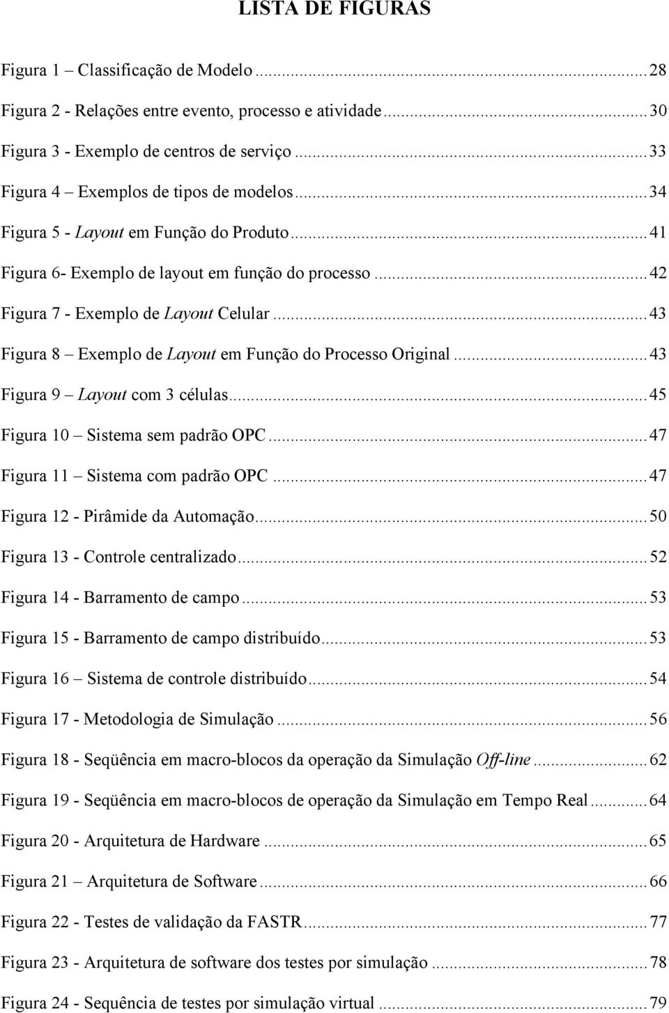 ..43 Figura 8 Exemplo de Layout em Função do Processo Original...43 Figura 9 Layout com 3 células...45 Figura 10 Sistema sem padrão OPC...47 Figura 11 Sistema com padrão OPC.