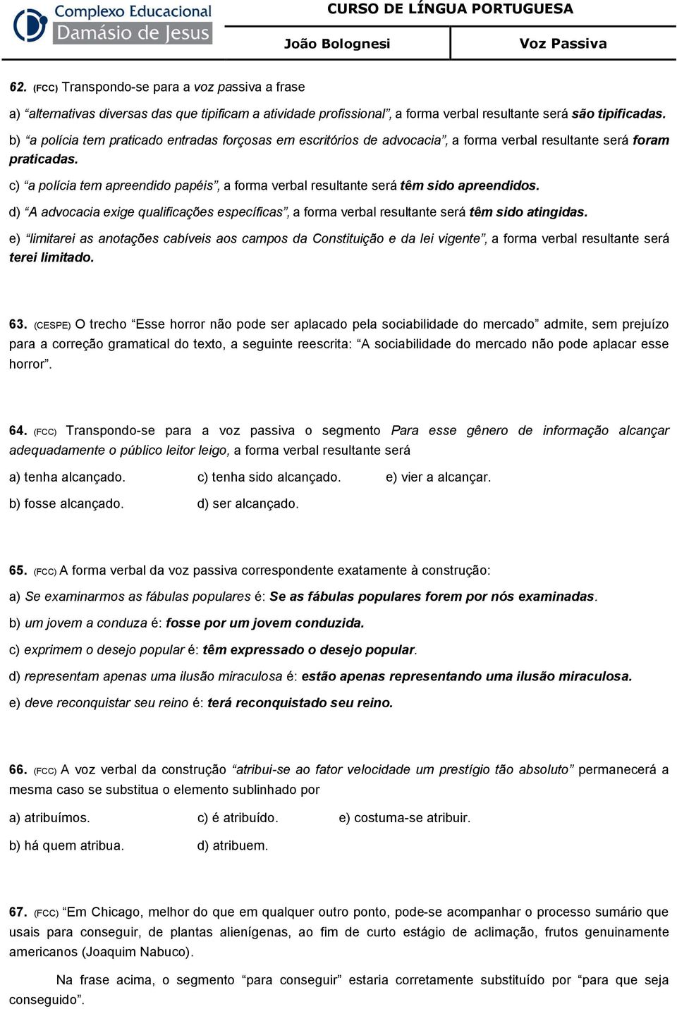 c) a polícia tem apreendido papéis, a forma verbal resultante será têm sido apreendidos. d) A advocacia exige qualificações específicas, a forma verbal resultante será têm sido atingidas.