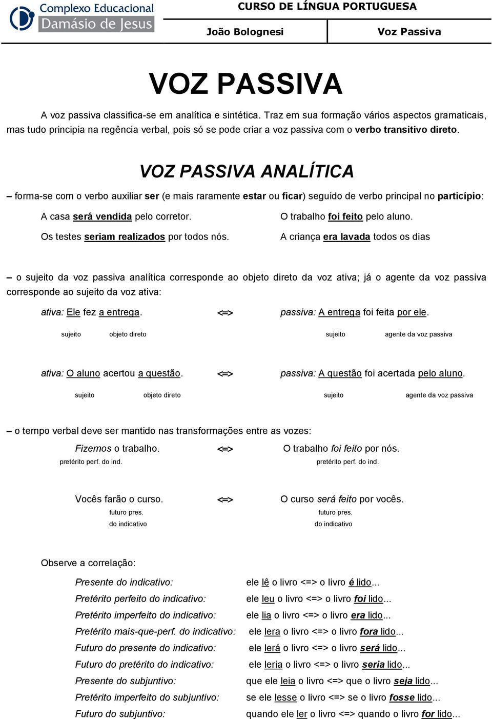 VOZ PASSIVA ANALÍTICA forma-se com o verbo auxiliar ser (e mais raramente estar ou ficar) seguido de verbo principal no particípio: A casa será vendida pelo corretor.