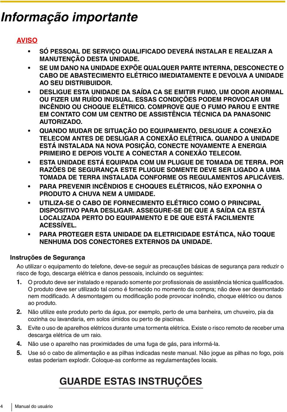 DESLIGUE ESTA UNIDADE DA SAÍDA CA SE EMITIR FUMO, UM ODOR ANORMAL OU FIZER UM RUÍDO INUSUAL. ESSAS CONDIÇÕES PODEM PROVOCAR UM INCÊNDIO OU CHOQUE ELÉTRICO.