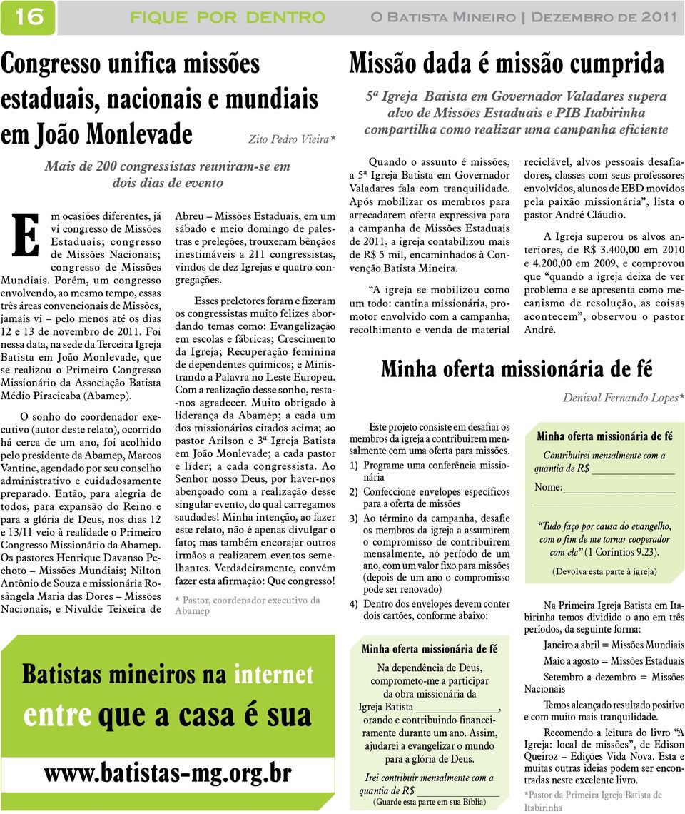 Porém, um congresso envolvendo, ao mesmo tempo, essas três áreas convencionais de Missões, jamais vi pelo menos até os dias 12 e 13 de novembro de 2011.