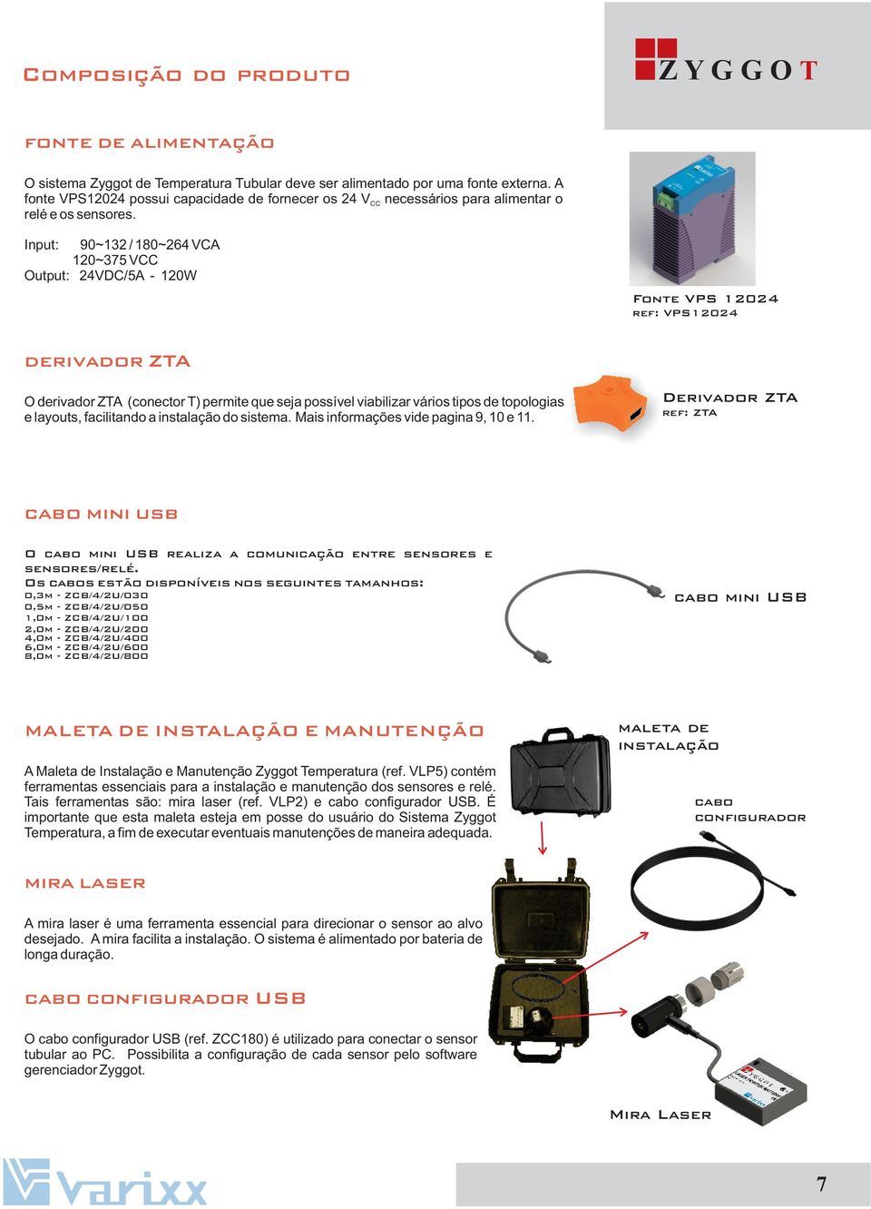 Input: 90~132 / 180~264 VCA 120~375 VCC Output: 24VDC/5A - 120W Fonte VPS 12024 ref: VPS12024 derivador ZTA O derivador ZTA (conector T) permite que seja possível viabilizar vários tipos de