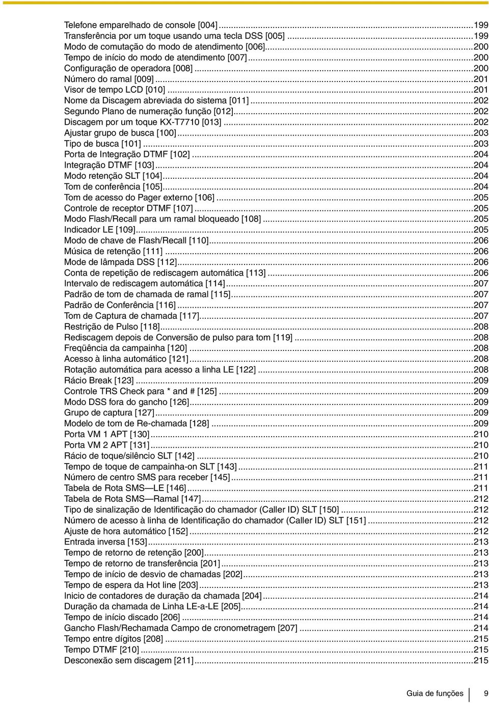 ..202 Discagem por um toque KX-T7710 [013]...202 Ajustar grupo de busca [100]...203 Tipo de busca [101]...203 Porta de Integração DTMF [102]...204 Integração DTMF [103]...204 Modo retenção SLT [104].