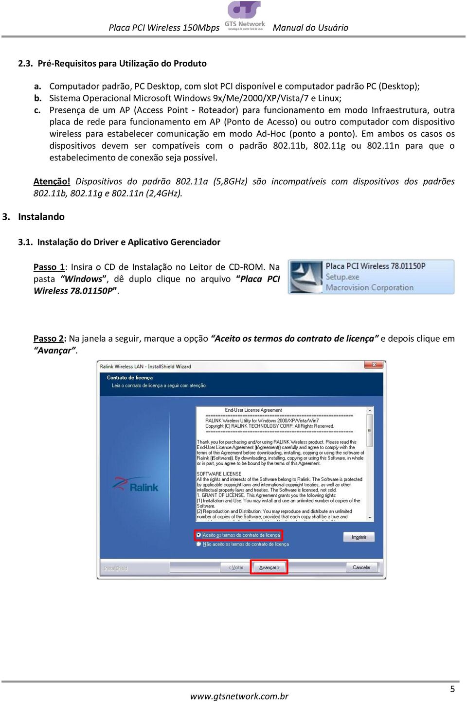 Presença de um AP (Access Point - Roteador) para funcionamento em modo Infraestrutura, outra placa de rede para funcionamento em AP (Ponto de Acesso) ou outro computador com dispositivo wireless para