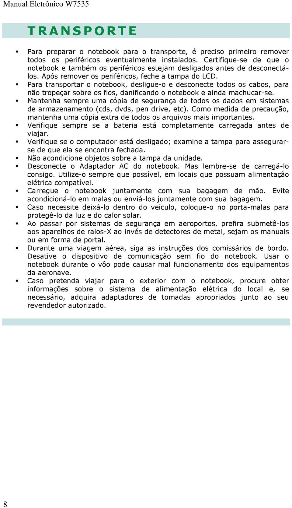 Para transportar o notebook, desligue-o e desconecte todos os cabos, para não tropeçar sobre os fios, danificando o notebook e ainda machucar-se.