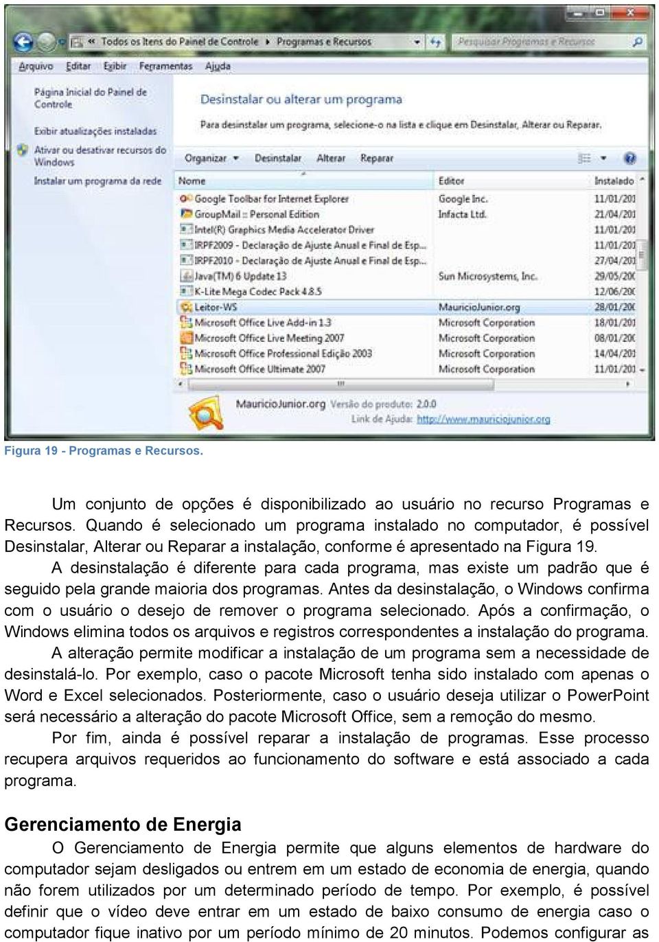 A desinstalação é diferente para cada programa, mas existe um padrão que é seguido pela grande maioria dos programas.