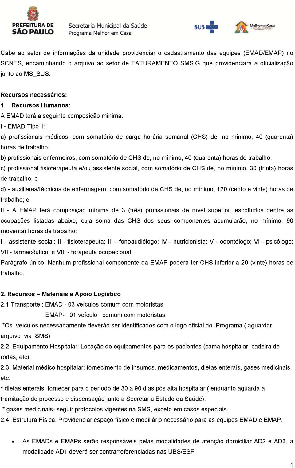 Recursos Humanos: A EMAD terá a seguinte composição mínima: I - EMAD Tipo 1: a) profissionais médicos, com somatório de carga horária semanal (CHS) de, no mínimo, 40 (quarenta) horas de trabalho; b)