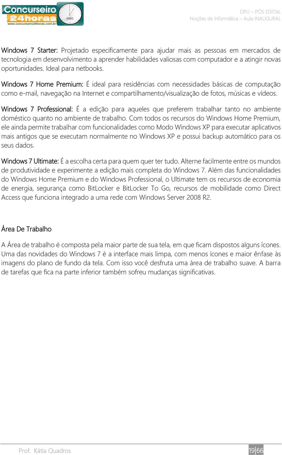 Windows 7 Home Premium: É ideal para residências com necessidades básicas de computação como e-mail, navegação na Internet e compartilhamento/visualização de fotos, músicas e vídeos.