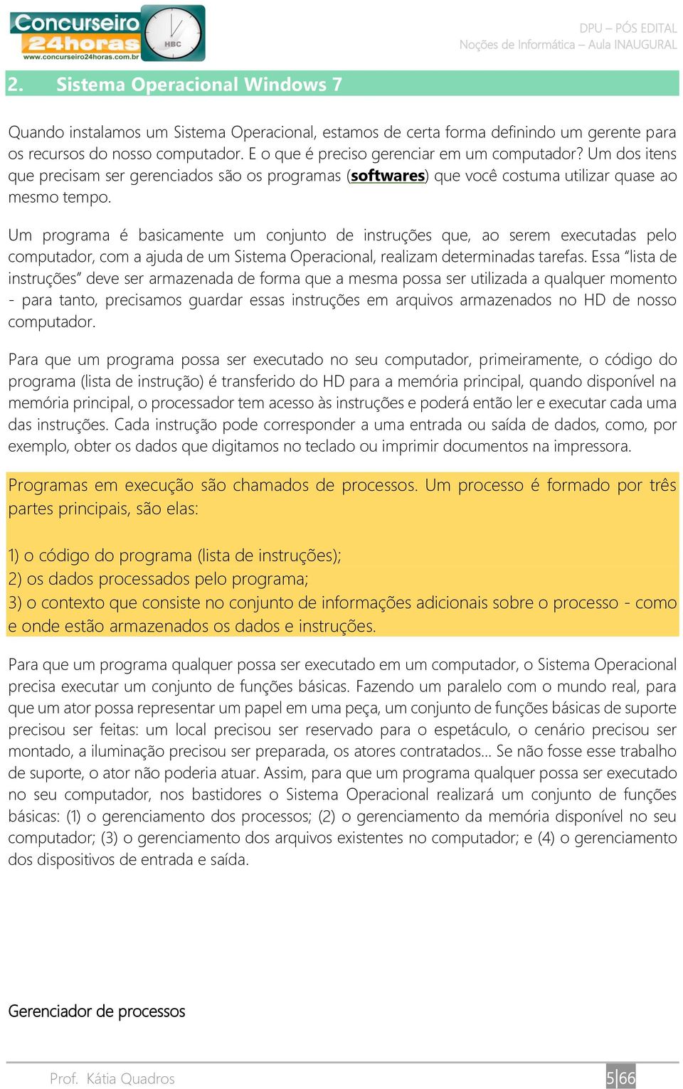 Um programa é basicamente um conjunto de instruções que, ao serem executadas pelo computador, com a ajuda de um Sistema Operacional, realizam determinadas tarefas.