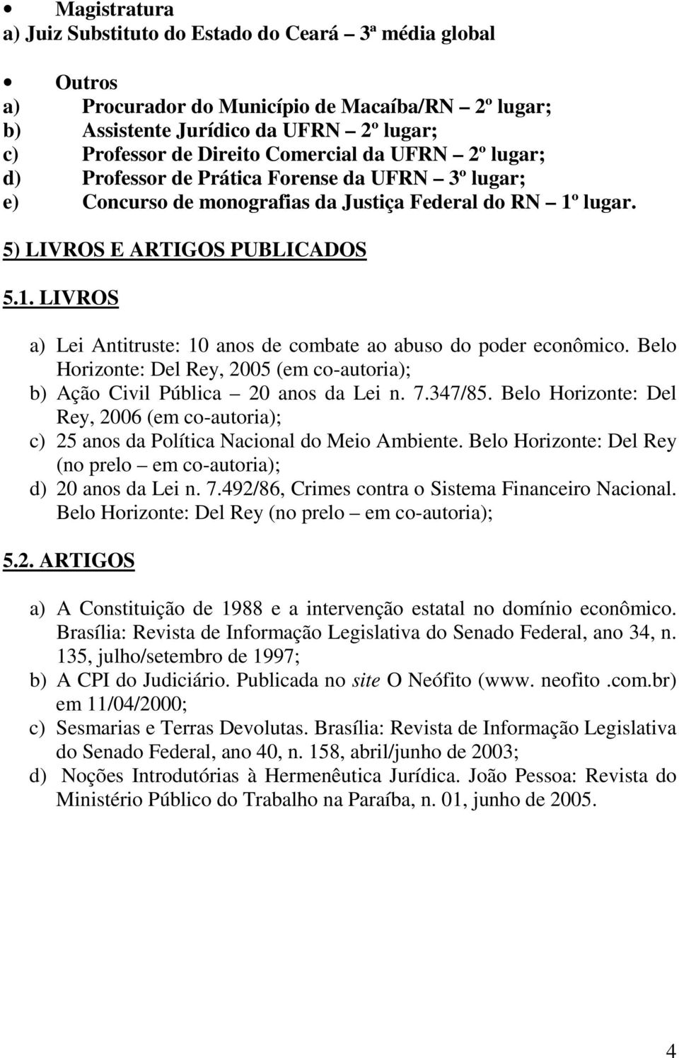 Belo Horizonte: Del Rey, 2005 (em co-autoria); b) Ação Civil Pública 20 anos da Lei n. 7.347/85. Belo Horizonte: Del Rey, 2006 (em co-autoria); c) 25 anos da Política Nacional do Meio Ambiente.