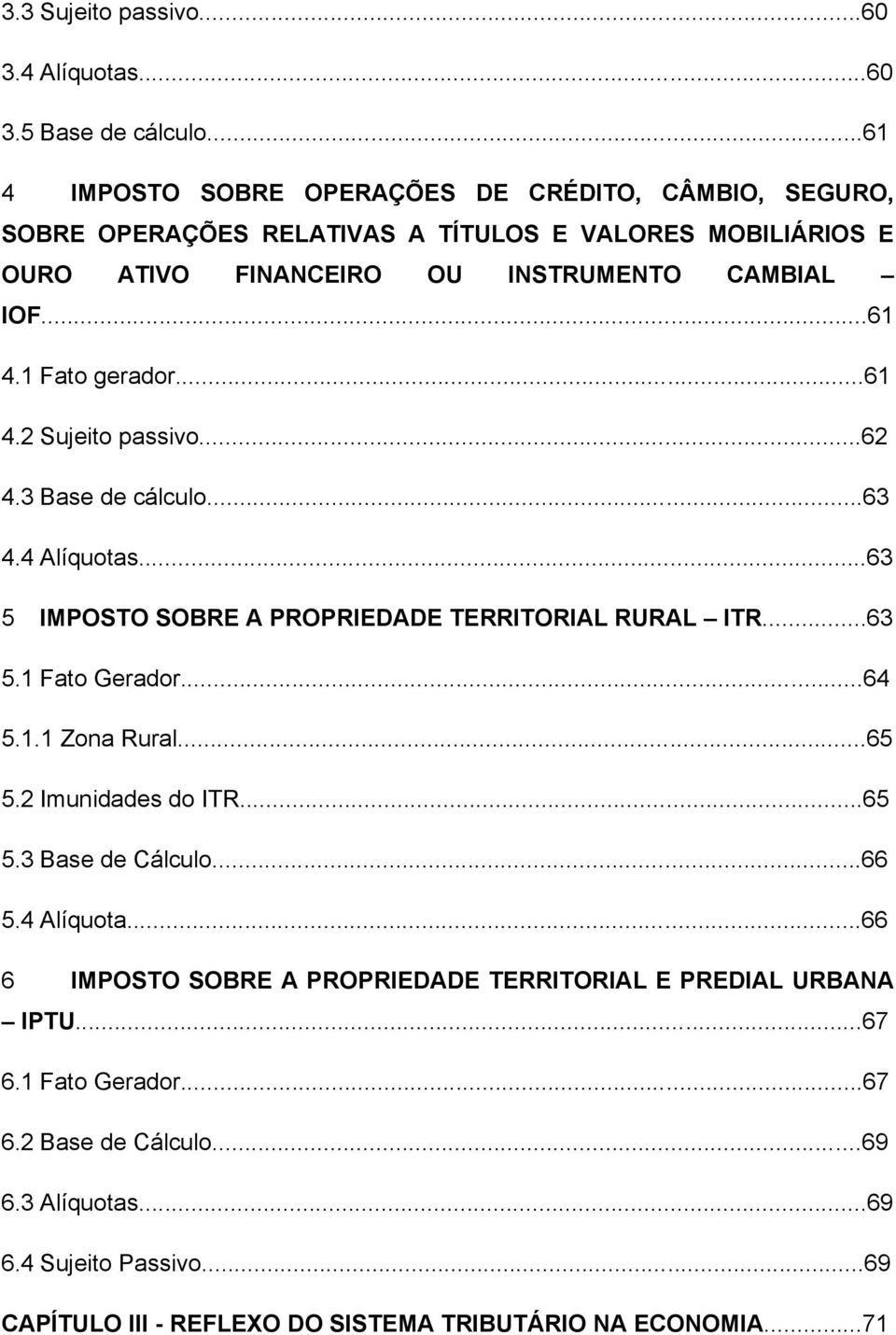 ..61 4.2 Sujeito passivo...62 4.3 Base de cálculo...63 4.4 Alíquotas...63 5 IMPOSTO SOBRE A PROPRIEDADE TERRITORIAL RURAL ITR...63 5.1 Fato Gerador...64 5.1.1 Zona Rural...65 5.